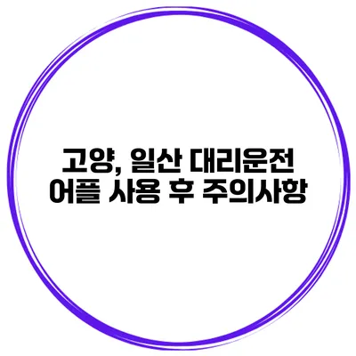 고양, 일산 대리운전 어플 사용 후 주의사항