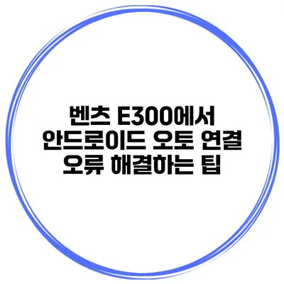 벤츠 E300에서 안드로이드 오토 연결 오류 해결하는 팁