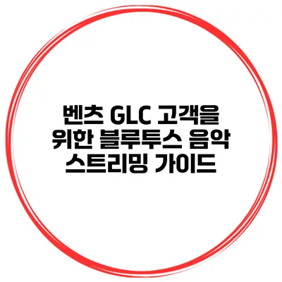 벤츠 GLC 고객을 위한 블루투스 음악 스트리밍 가이드