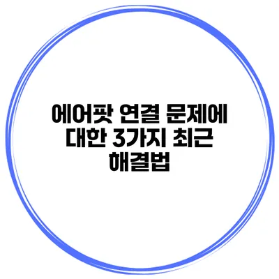 에어팟 연결 문제에 대한 3가지 최근 해결법