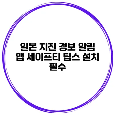 일본 지진 경보 알림 앱 세이프티 팁스 설치 필수