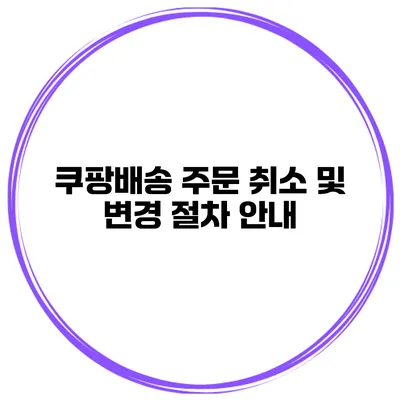 쿠팡배송 주문 취소 및 변경 절차 안내